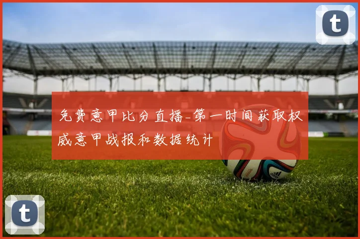 免费意甲比分直播_第一时间获取权威意甲战报和数据统计