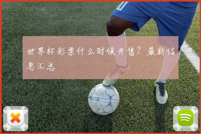 世界杯彩票什么时候开售？最新信息汇总