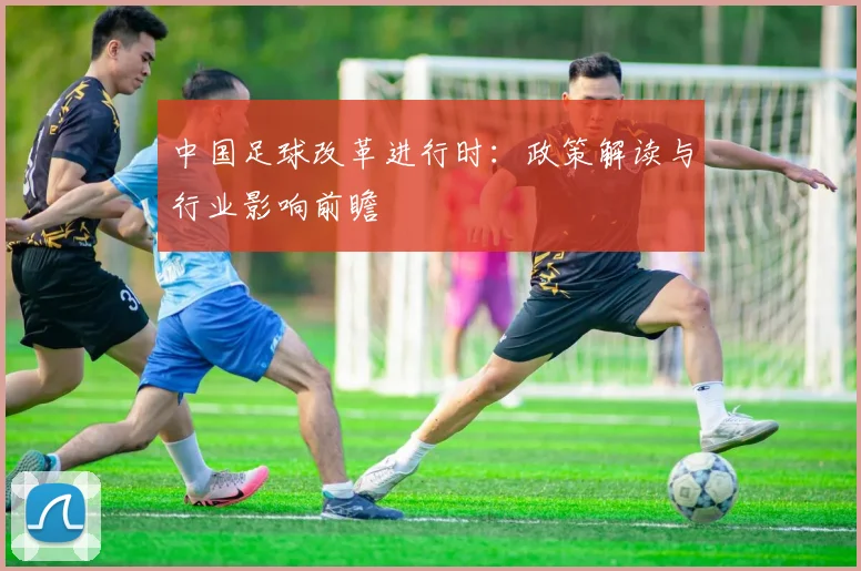 中国足球改革进行时：政策解读与行业影响前瞻