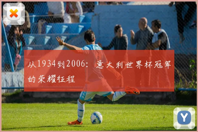 从1934到2006：意大利世界杯冠军的荣耀征程
