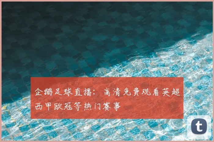 企鹅足球直播:高清免费观看英超西甲欧冠等热门赛事