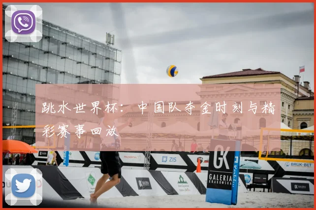 跳水世界杯：中国队夺金时刻与精彩赛事回放