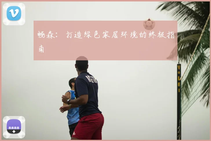 畅森：打造绿色家居环境的终极指南
