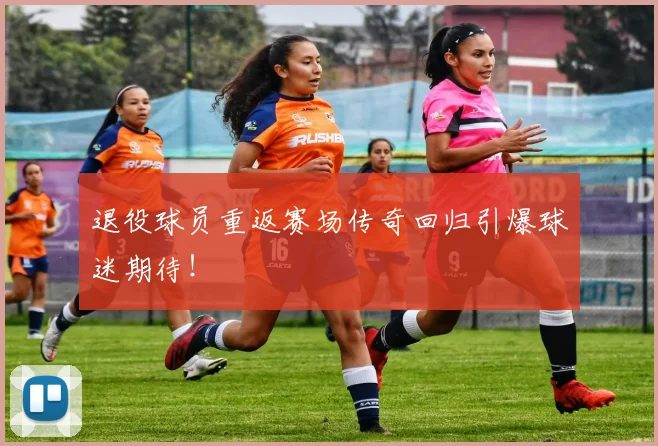 退役球员重返赛场传奇回归引爆球迷期待！