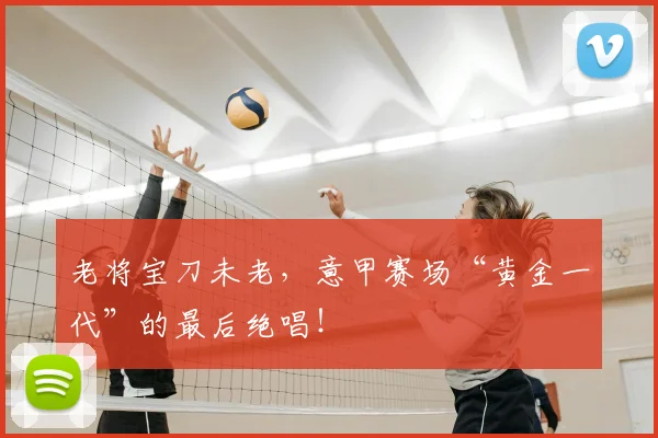 老将宝刀未老，意甲赛场“黄金一代”的最后绝唱！